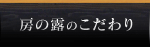 房の露のこだわり