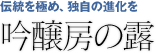 伝統を極め、独自の文化を「吟醸房の露」